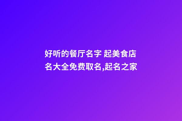 好听的餐厅名字 起美食店名大全免费取名,起名之家-第1张-店铺起名-玄机派